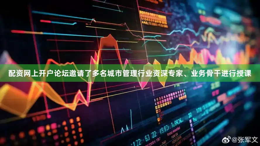配资网上开户论坛邀请了多名城市管理行业资深专家、业务骨干进行授课