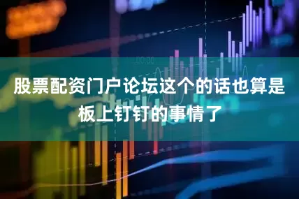 股票配资门户论坛这个的话也算是板上钉钉的事情了
