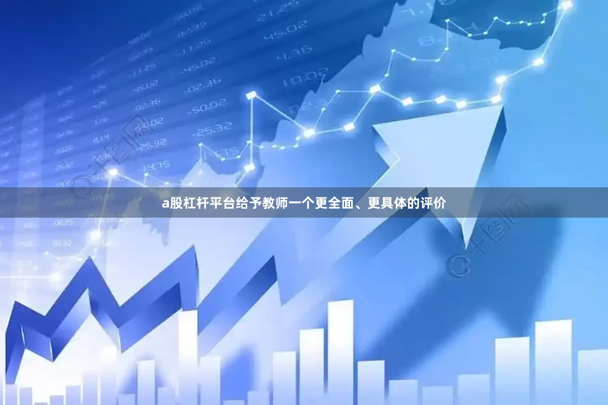 a股杠杆平台给予教师一个更全面、更具体的评价