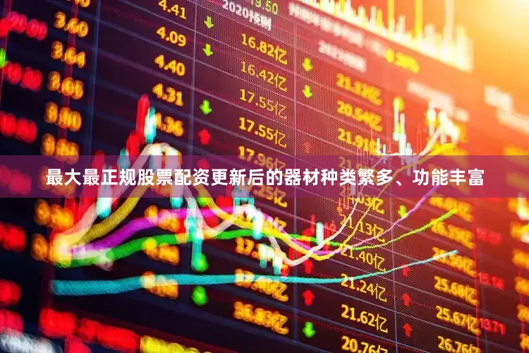 最大最正规股票配资更新后的器材种类繁多、功能丰富