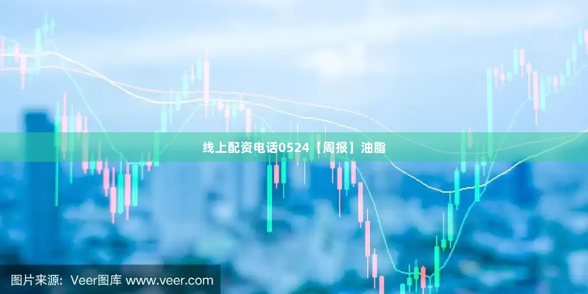 线上配资电话0524【周报】油脂