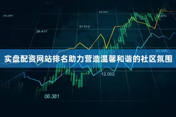 实盘配资网站排名助力营造温馨和谐的社区氛围