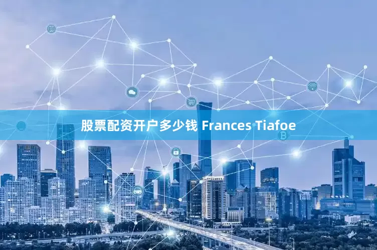 股票配资开户多少钱 Frances Tiafoe