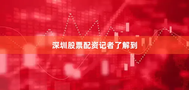 深圳股票配资记者了解到