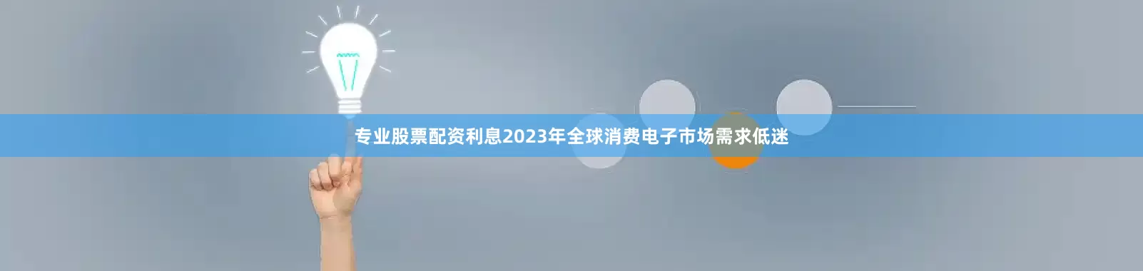 专业股票配资利息2023年全球消费电子市场需求低迷