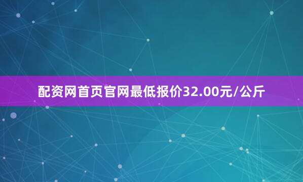 配资网首页官网最低报价32.00元/公斤