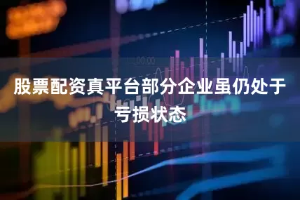 股票配资真平台部分企业虽仍处于亏损状态