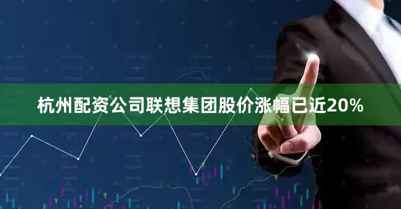 杭州配资公司联想集团股价涨幅已近20%