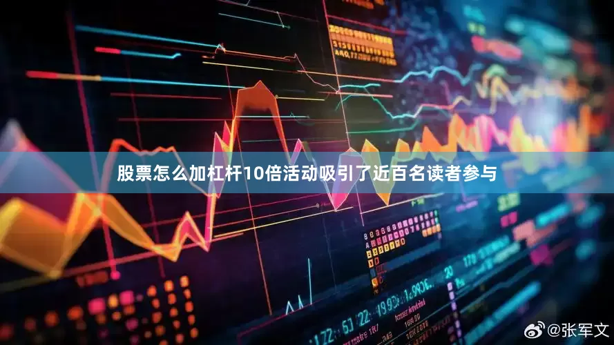 股票怎么加杠杆10倍活动吸引了近百名读者参与