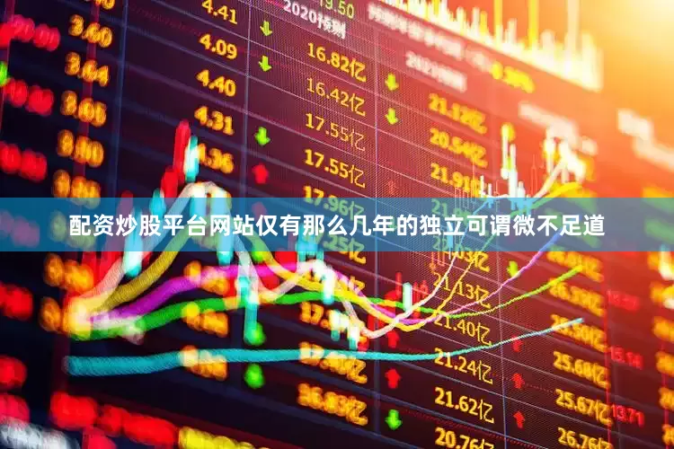 配资炒股平台网站仅有那么几年的独立可谓微不足道