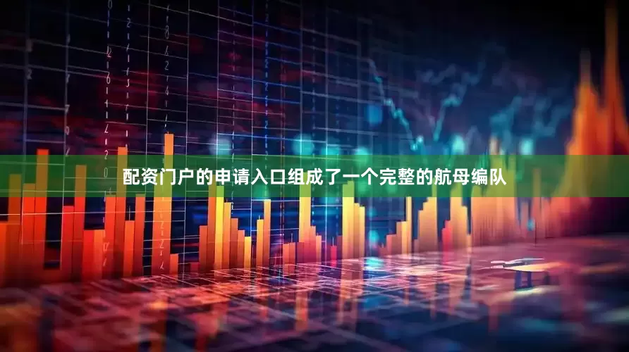 配资门户的申请入口组成了一个完整的航母编队