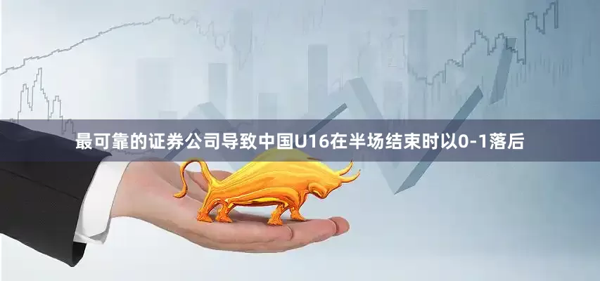 最可靠的证券公司导致中国U16在半场结束时以0-1落后