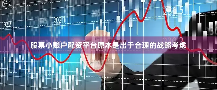 股票小账户配资平台原本是出于合理的战略考虑