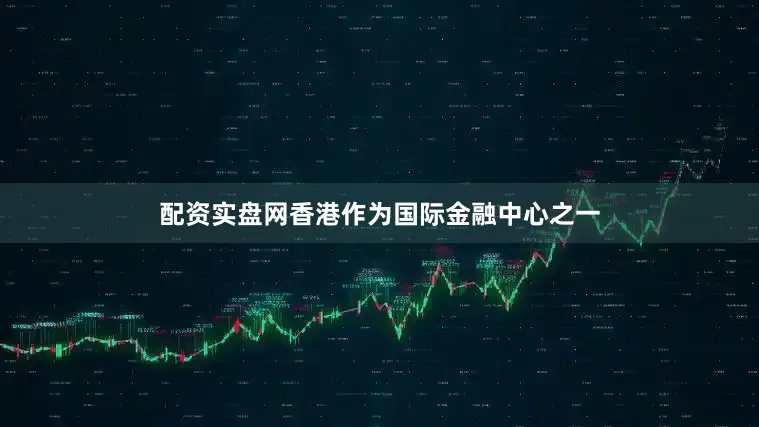 配资实盘网香港作为国际金融中心之一