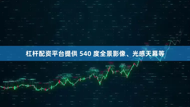 杠杆配资平台提供 540 度全景影像、光感天幕等
