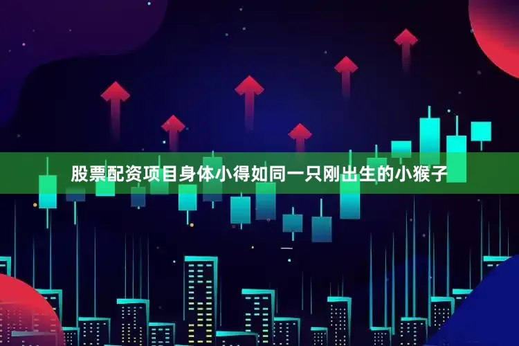 股票配资项目身体小得如同一只刚出生的小猴子