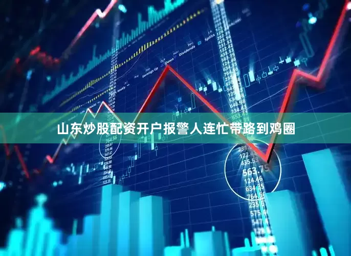山东炒股配资开户报警人连忙带路到鸡圈