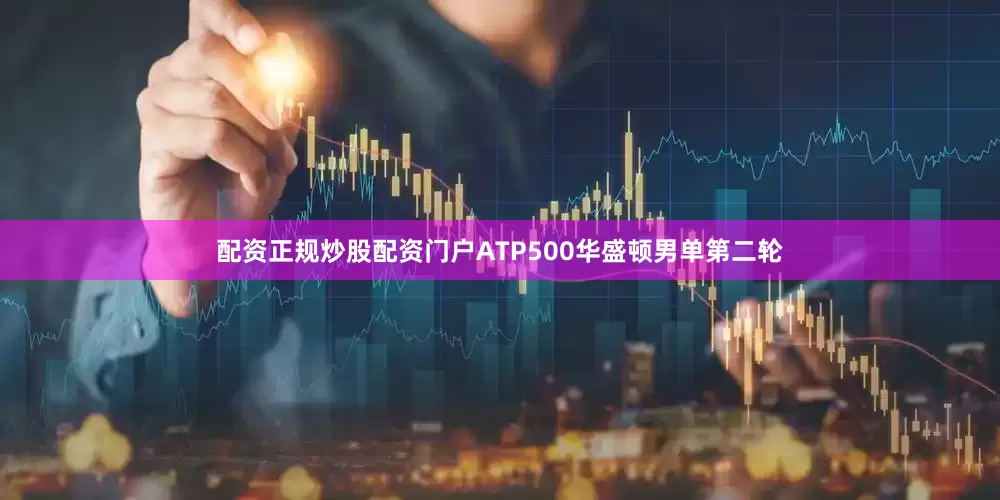 配资正规炒股配资门户ATP500华盛顿男单第二轮