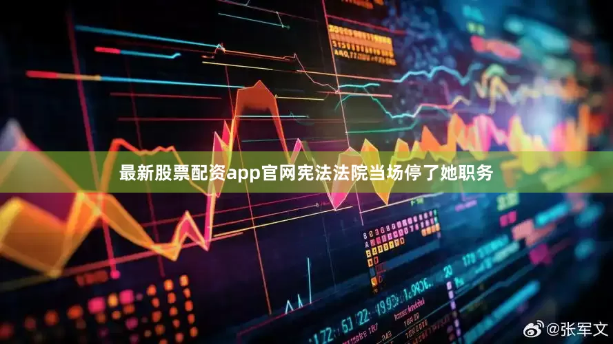 最新股票配资app官网宪法法院当场停了她职务