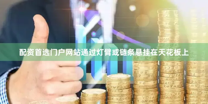配资首选门户网站通过灯臂或链条悬挂在天花板上