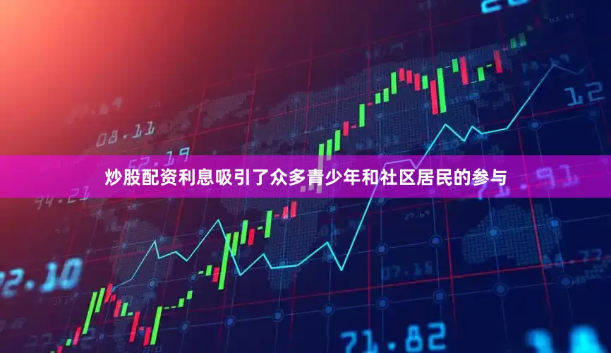 炒股配资利息吸引了众多青少年和社区居民的参与