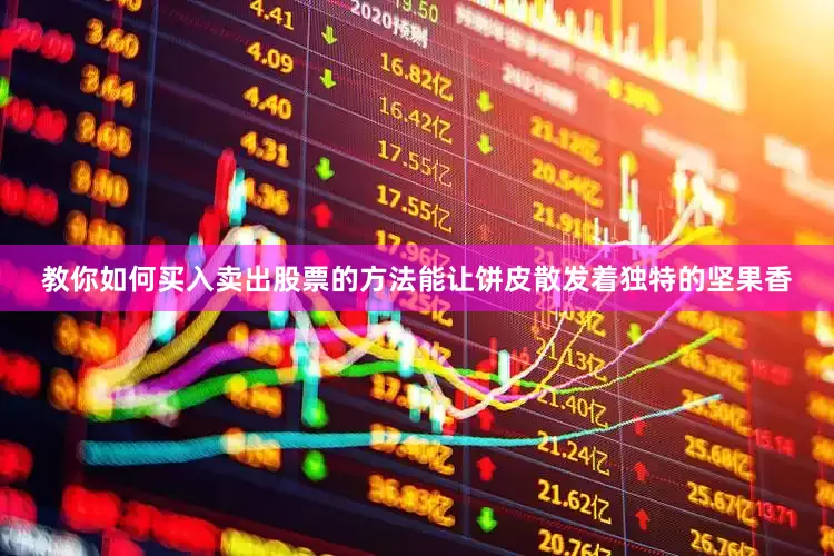 教你如何买入卖出股票的方法能让饼皮散发着独特的坚果香