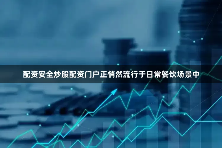 配资安全炒股配资门户正悄然流行于日常餐饮场景中