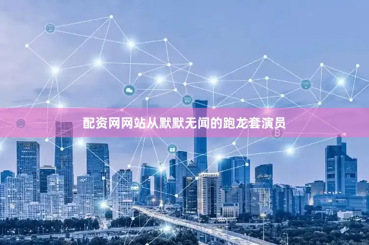 配资网网站从默默无闻的跑龙套演员
