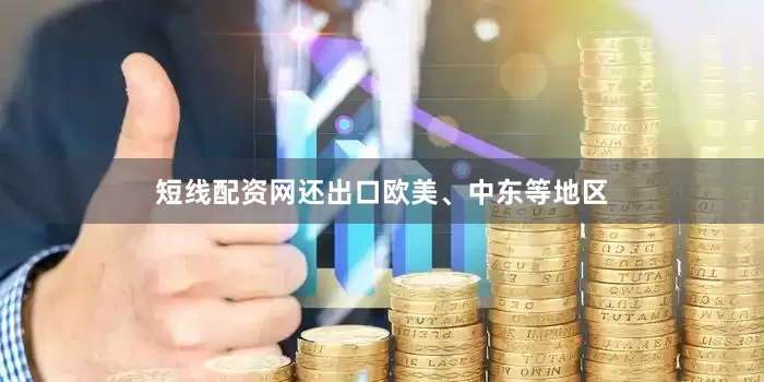 短线配资网还出口欧美、中东等地区
