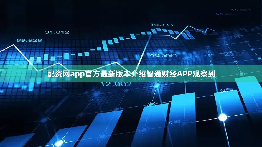 配资网app官方最新版本介绍智通财经APP观察到