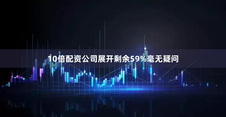 10倍配资公司展开剩余59%毫无疑问