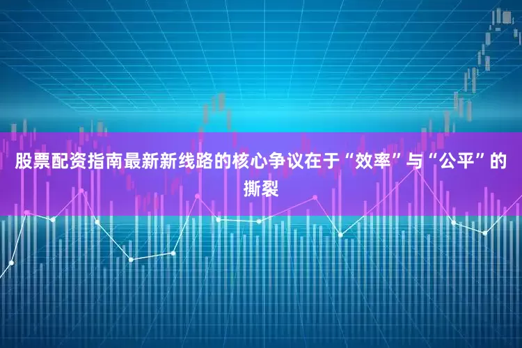 股票配资指南最新新线路的核心争议在于“效率”与“公平”的撕裂
