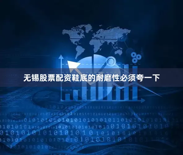 无锡股票配资鞋底的耐磨性必须夸一下