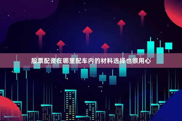 股票配资在哪里配车内的材料选择也很用心