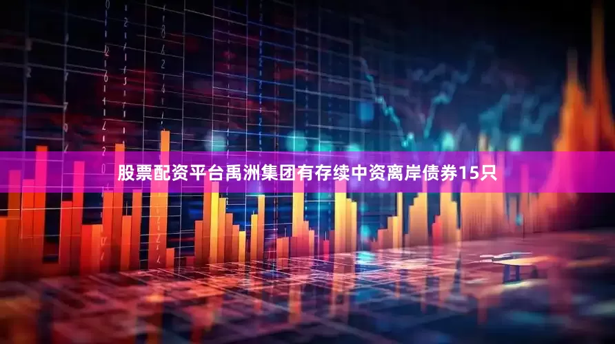 股票配资平台　　禹洲集团有存续中资离岸债券15只