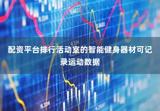 配资平台排行活动室的智能健身器材可记录运动数据