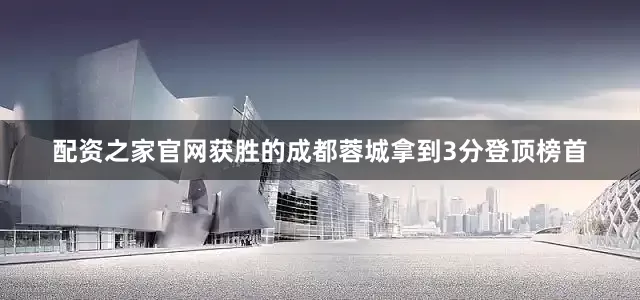 配资之家官网获胜的成都蓉城拿到3分登顶榜首