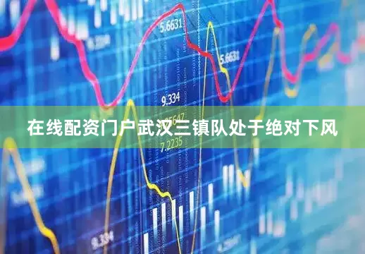 在线配资门户武汉三镇队处于绝对下风