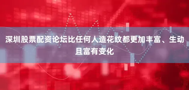 深圳股票配资论坛比任何人造花纹都更加丰富、生动且富有变化