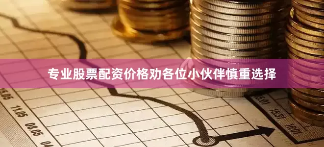 专业股票配资价格劝各位小伙伴慎重选择
