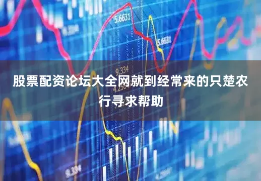 股票配资论坛大全网就到经常来的只楚农行寻求帮助