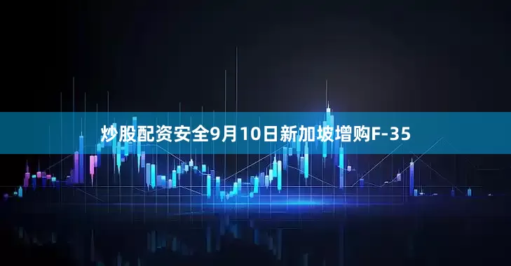 炒股配资安全9月10日新加坡增购F-35