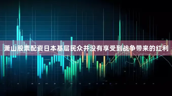 萧山股票配资日本基层民众并没有享受到战争带来的红利