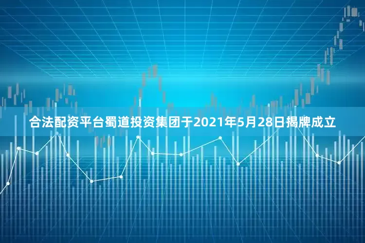 合法配资平台蜀道投资集团于2021年5月28日揭牌成立