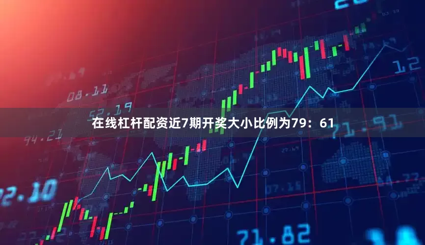 在线杠杆配资近7期开奖大小比例为79：61