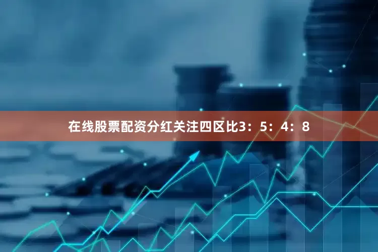 在线股票配资分红关注四区比3：5：4：8