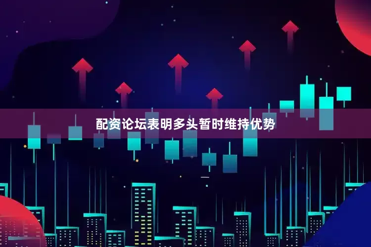 配资论坛表明多头暂时维持优势