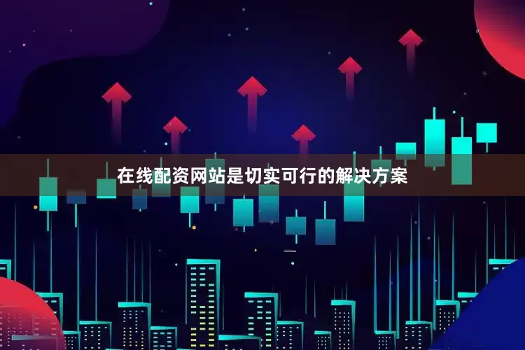 在线配资网站是切实可行的解决方案