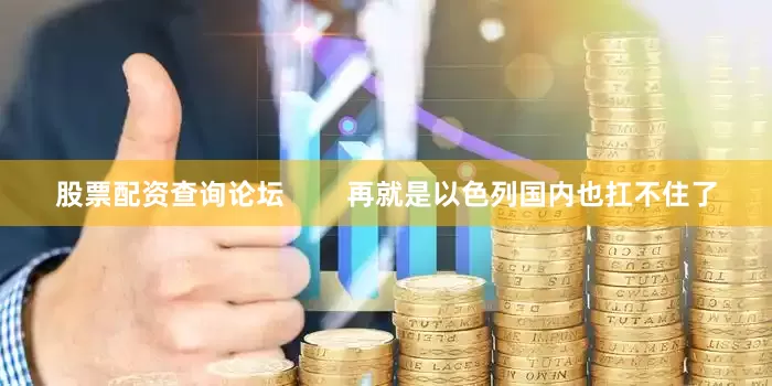 股票配资查询论坛        再就是以色列国内也扛不住了