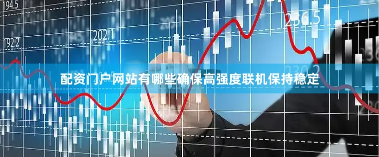 配资门户网站有哪些确保高强度联机保持稳定